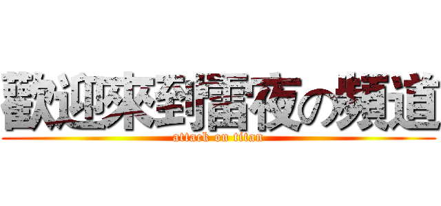 歡迎來到雷夜の頻道 (attack on titan)