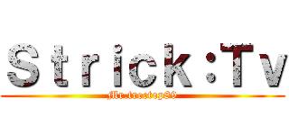 Ｓｔｒｉｃｋ：Ｔｖ (Mr.treetop89)