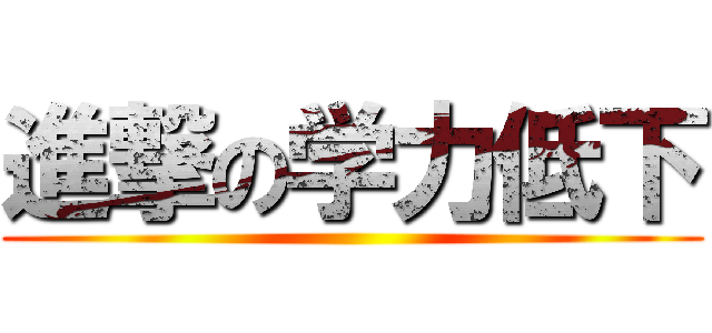 進撃の学力低下 ()