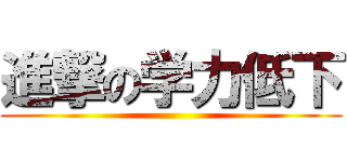 進撃の学力低下 ()