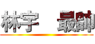 林宇喆最帥 ()