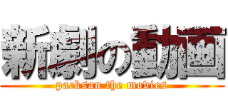 新劇の動画 (packsan the movies)