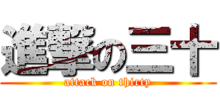 進撃の三十 (attack on thirty)