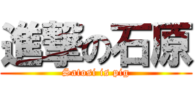 進撃の石原 (Satosi is pig)