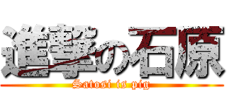 進撃の石原 (Satosi is pig)