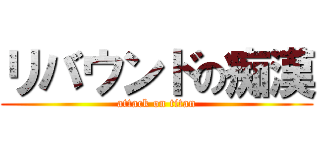 リバウンドの痴漢 (attack on titan)