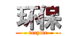 环保 (recycle)
