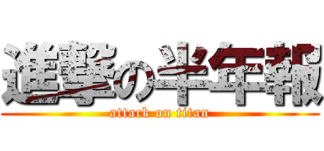 進撃の半年報 (attack on titan)