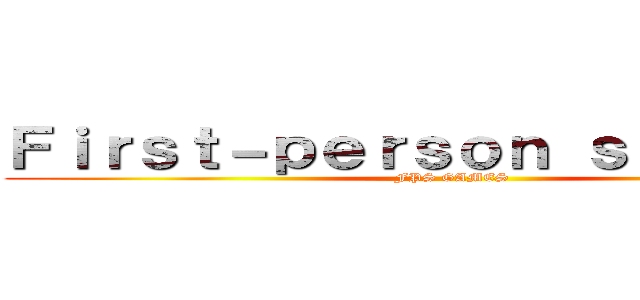 Ｆｉｒｓｔ－ｐｅｒｓｏｎ ｓｈｏｏｔｅｒ (FPS GAMES)