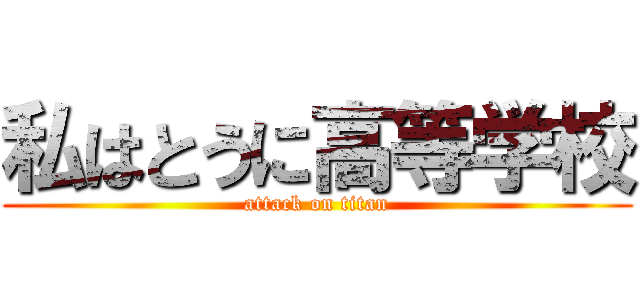 私はとうに高等学校 (attack on titan)
