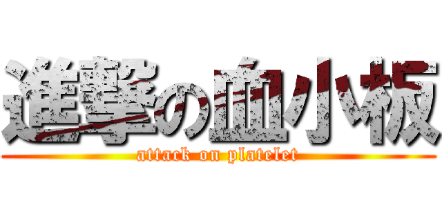 進撃の血小板 (attack on platelet)