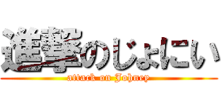 進撃のじょにい (attack on Johney)