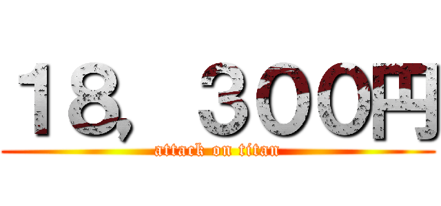 １８，３００円 (attack on titan)