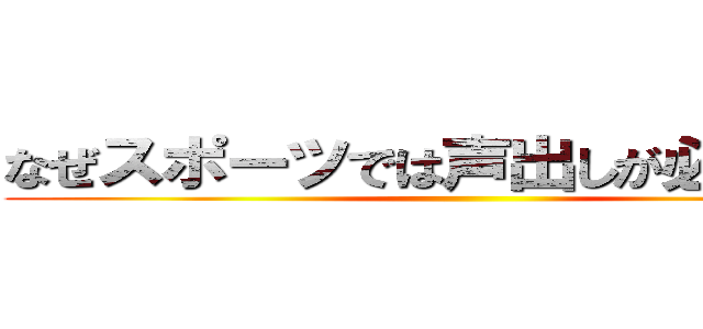 なぜスポーツでは声出しが必要なのか ()