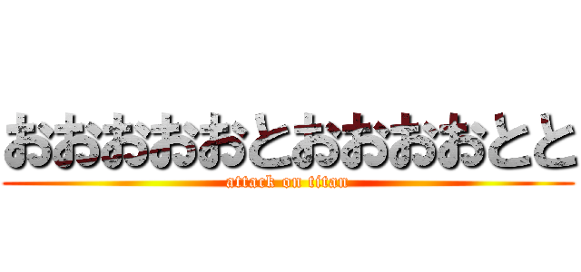 おおおおおとおおおおとと (attack on titan)