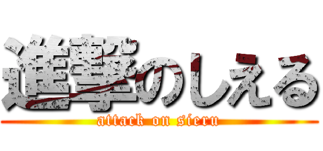 進撃のしえる (attack on sieru)