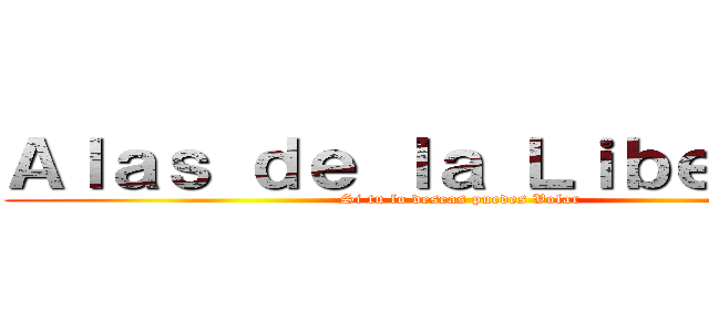 Ａｌａｓ ｄｅ ｌａ Ｌｉｂｅｒｔａｄ (Si tu lo deseas puedes Volar)