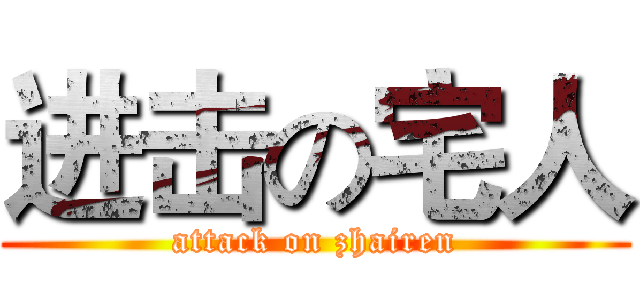 进击の宅人 (attack on zhairen)