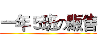 一年５班の販售 ()