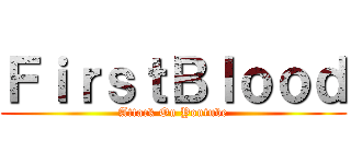 ＦｉｒｓｔＢｌｏｏｄ (Attack On Youtube)