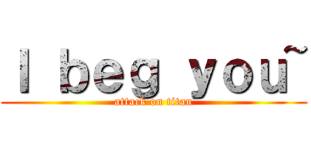 Ｉ ｂｅｇ ｙｏｕ~ (attack on titan)