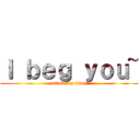 Ｉ ｂｅｇ ｙｏｕ~ (attack on titan)