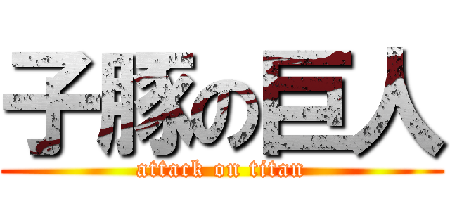 子豚の巨人 (attack on titan)