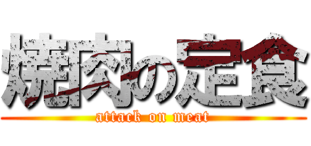 焼肉の定食 (attack on meat)