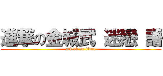 進撃の金城武 迷戀 語 (attack on titan)
