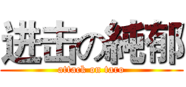 进击の純郁 (attack on taro)
