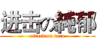 进击の純郁 (attack on taro)