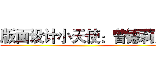 版面设计小天使：曾德莉男 ()