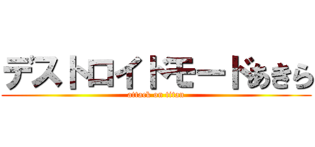 デストロイドモードあきら (attack on titan)