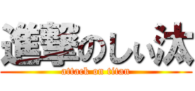 進撃のしぃ汰 (attack on titan)