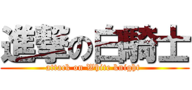 進撃の白騎士 (attack on White knight )
