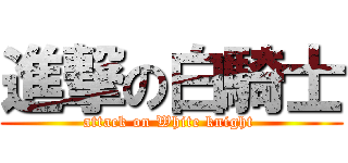 進撃の白騎士 (attack on White knight )