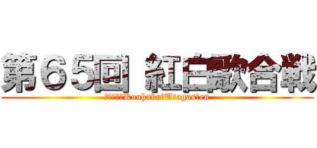 第６５回 紅白歌合戦 (６５ｔｈ　Kouhaku　Utagasｓen)