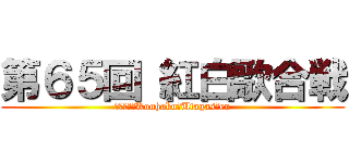 第６５回 紅白歌合戦 (６５ｔｈ　Kouhaku　Utagasｓen)