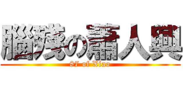 腦殘の蕭人興 (87 of Xiao)