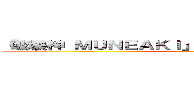 「破壊神 ＭＵＮＥＡＫＩ」のパワーを＋２０００する。 ()