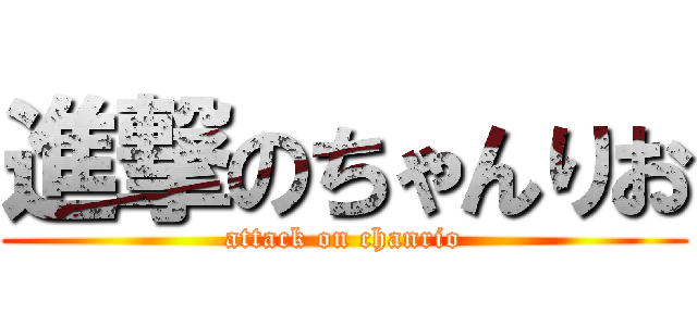 進撃のちゃんりお (attack on chanrio)