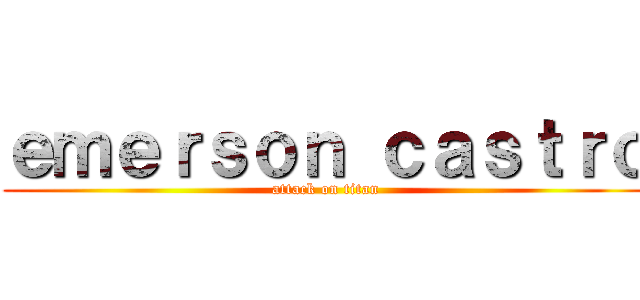ｅｍｅｒｓｏｎ ｃａｓｔｒｏ (attack on titan)