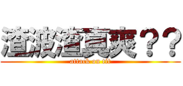 渣波渣真爽？？ (attack on tit)
