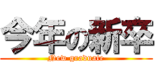 今年の新卒 (New graduate)