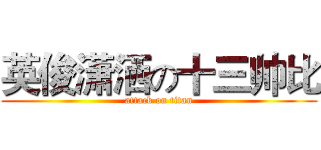 英俊潇洒の十三帅比 (attack on titan)