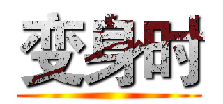 变身时 ()
