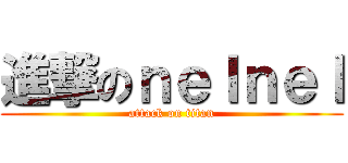 進撃のｎｅｌｎｅｌ (attack on titan)