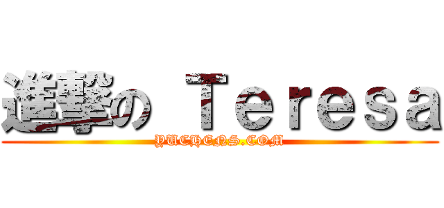 進撃の Ｔｅｒｅｓａ (YUCHENS.COM)