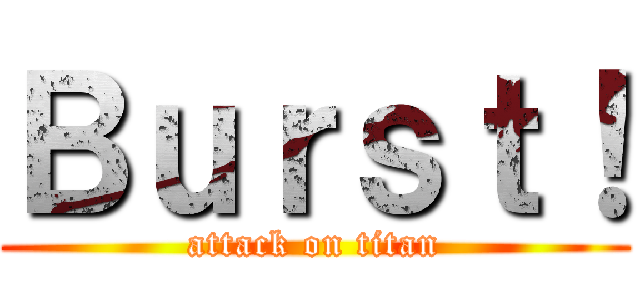 Ｂｕｒｓｔ！ (attack on titan)