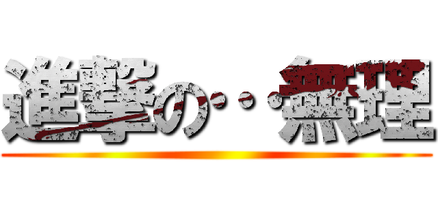 進撃の…無理 ()
